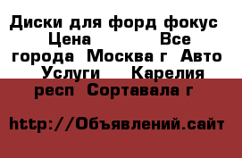 Диски для форд фокус › Цена ­ 6 000 - Все города, Москва г. Авто » Услуги   . Карелия респ.,Сортавала г.